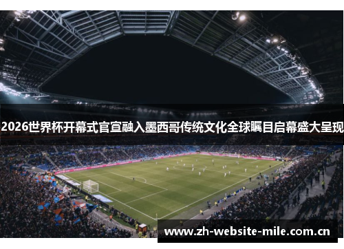 2026世界杯开幕式官宣融入墨西哥传统文化全球瞩目启幕盛大呈现 2026世界杯开幕式官宣融入墨西哥传统文化全球瞩目启幕盛大呈现