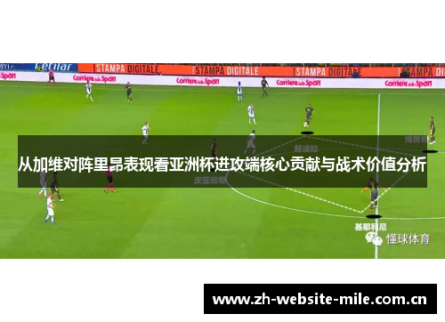 从加维对阵里昂表现看亚洲杯进攻端核心贡献与战术价值分析 从加维对阵里昂表现看亚洲杯进攻端核心贡献与战术价值分析