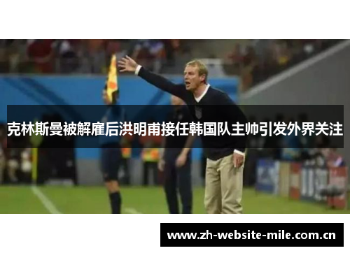 克林斯曼被解雇后洪明甫接任韩国队主帅引发外界关注