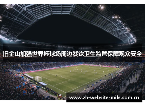 旧金山加强世界杯球场周边餐饮卫生监管保障观众安全 旧金山加强世界杯球场周边餐饮卫生监管保障观众安全