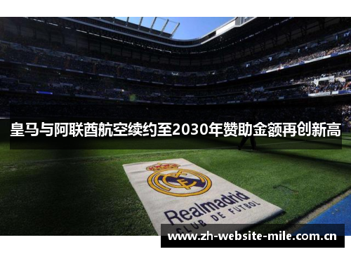 皇马与阿联酋航空续约至2030年赞助金额再创新高 皇马与阿联酋航空续约至2030年赞助金额再创新高