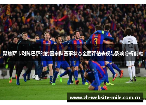聚焦萨卡对阵巴萨时的国家队赛事状态全面评估表现与影响分析前瞻